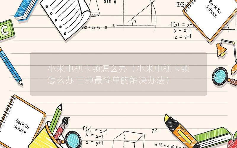 小米电视卡顿怎么办（小米电视卡顿怎么办 三种最简单的解决办法）