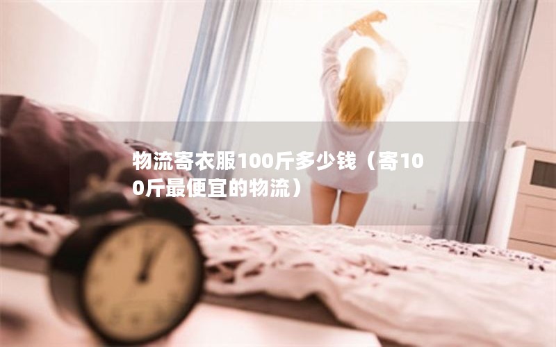 物流寄衣服100斤多少钱（寄100斤最便宜的物流）