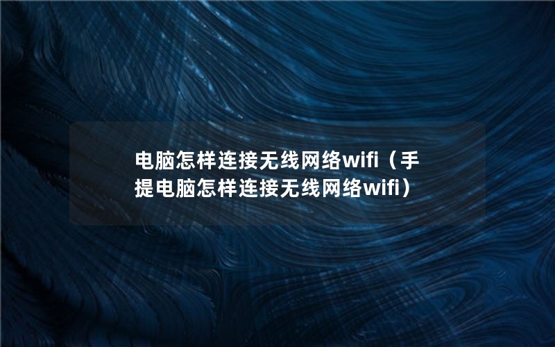 电脑怎样连接无线网络wifi（手提电脑怎样连接无线网络wifi）