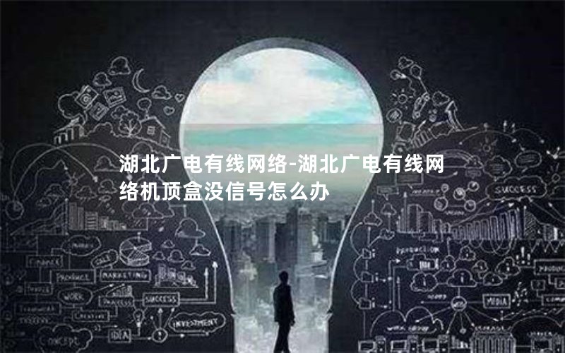 湖北广电有线网络-湖北广电有线网络机顶盒没信号怎么办