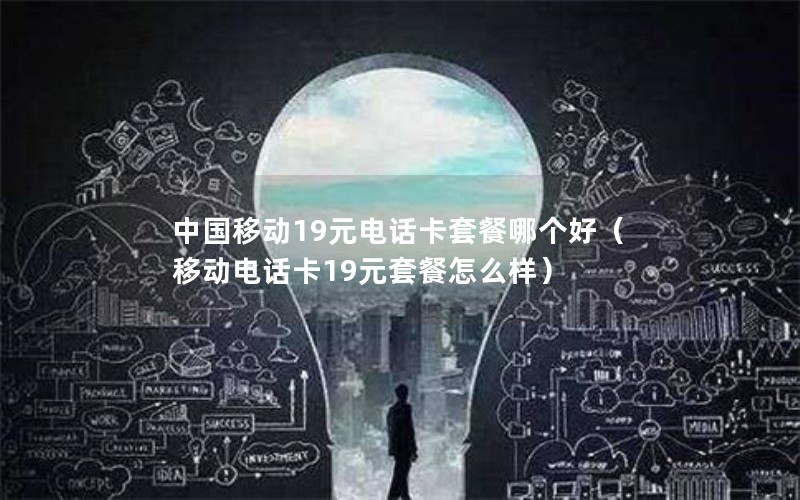 中国移动19元电话卡套餐哪个好（移动电话卡19元套餐怎么样）