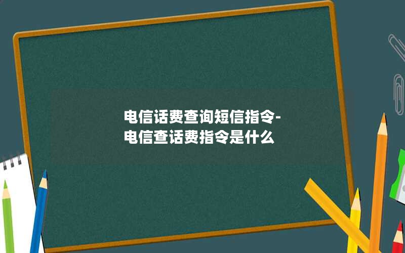 电信话费查询短信指令-电信查话费指令是什么