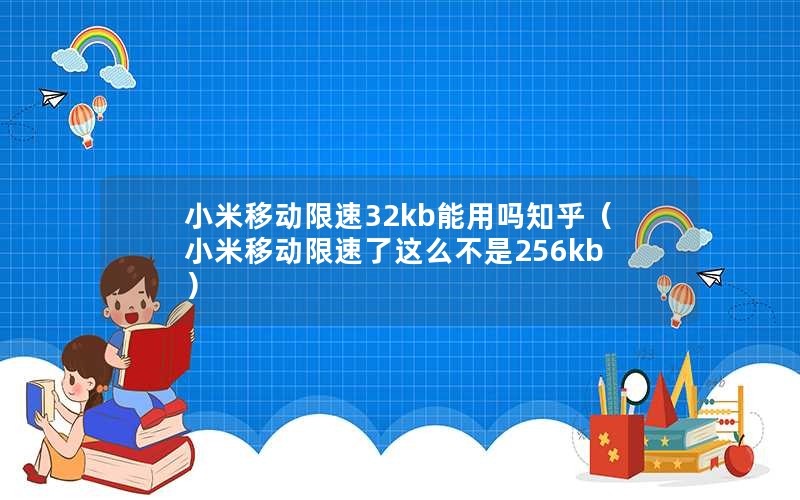 小米移动限速32kb能用吗知乎（小米移动限速了这么不是256kb）