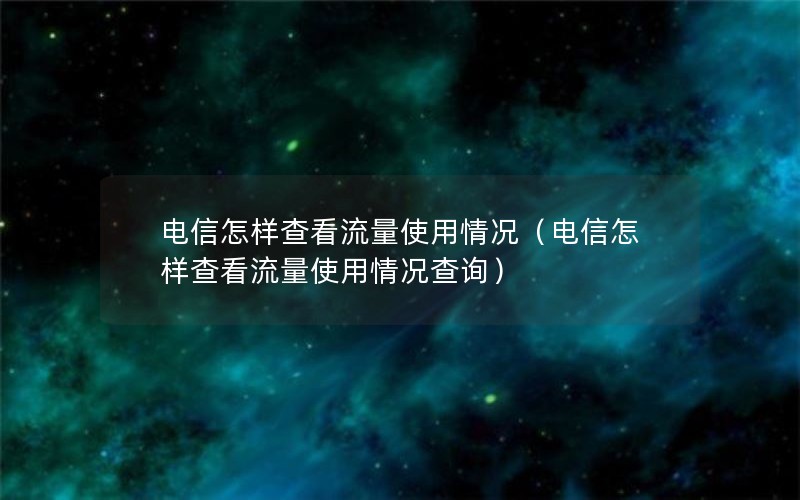 电信怎样查看流量使用情况（电信怎样查看流量使用情况查询）