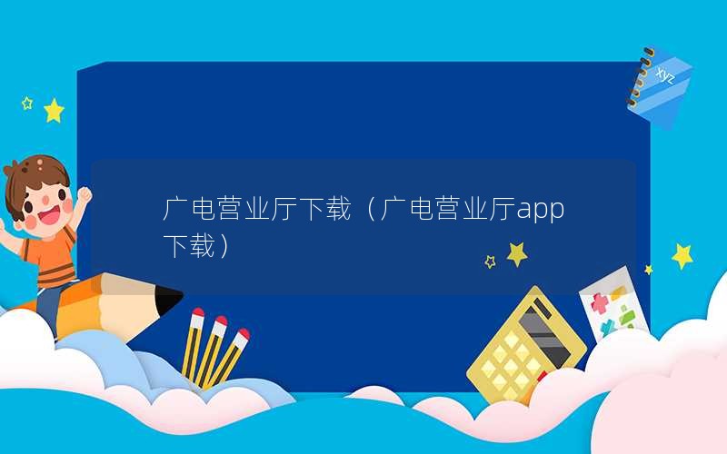 广电营业厅下载（广电营业厅app下载）