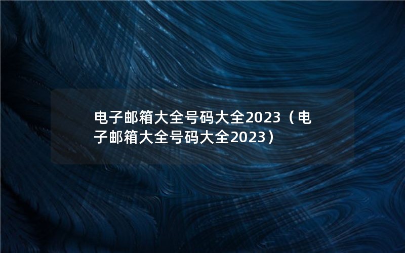 电子邮箱大全号码大全2023（电子邮箱大全号码大全2023）