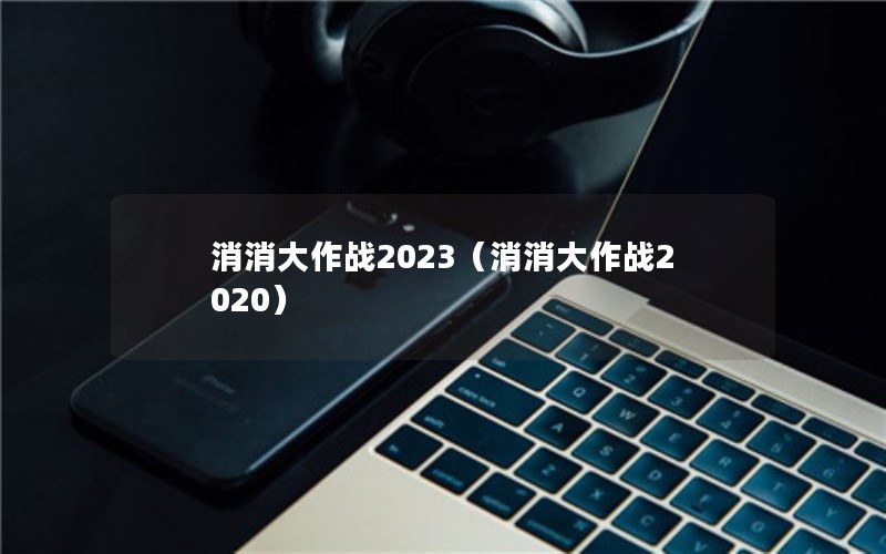 消消大作战2023（消消大作战2020）