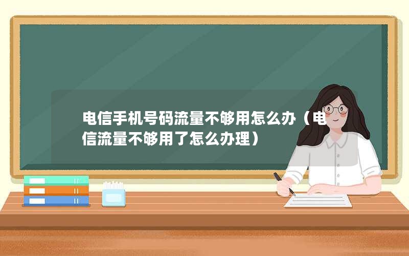 电信手机号码流量不够用怎么办（电信流量不够用了怎么办理）