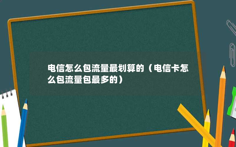 电信怎么包流量最划算的（电信卡怎么包流量包最多的）