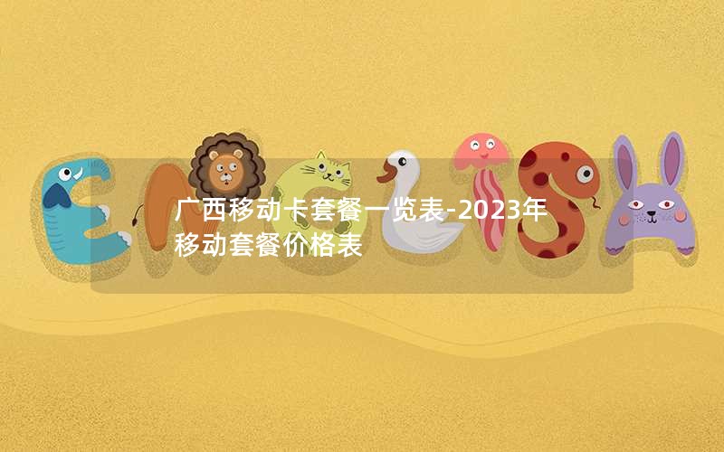 广西移动卡套餐一览表-2023年移动套餐价格表