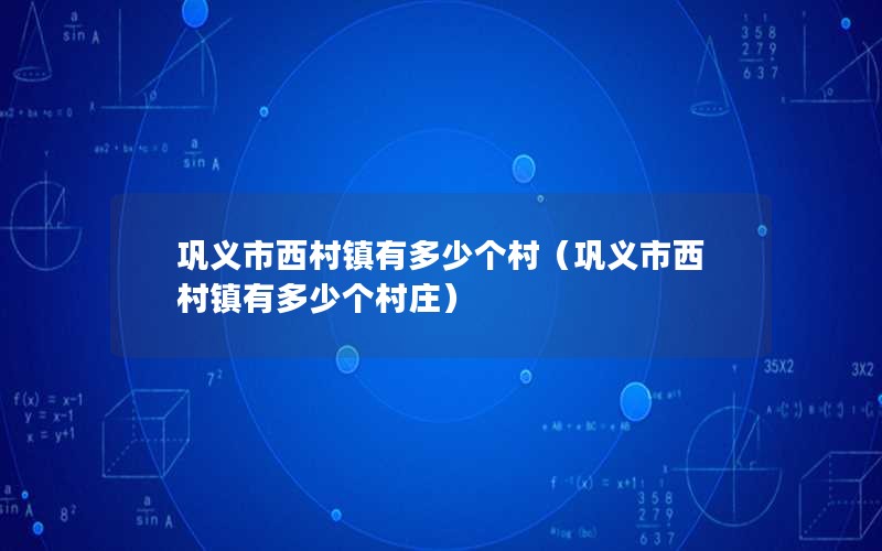 巩义市西村镇有多少个村（巩义市西村镇有多少个村庄）