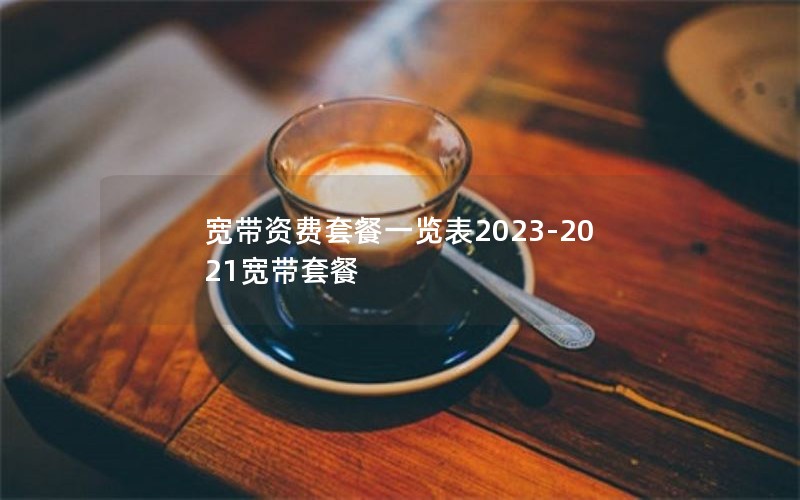 宽带资费套餐一览表2023-2021宽带套餐