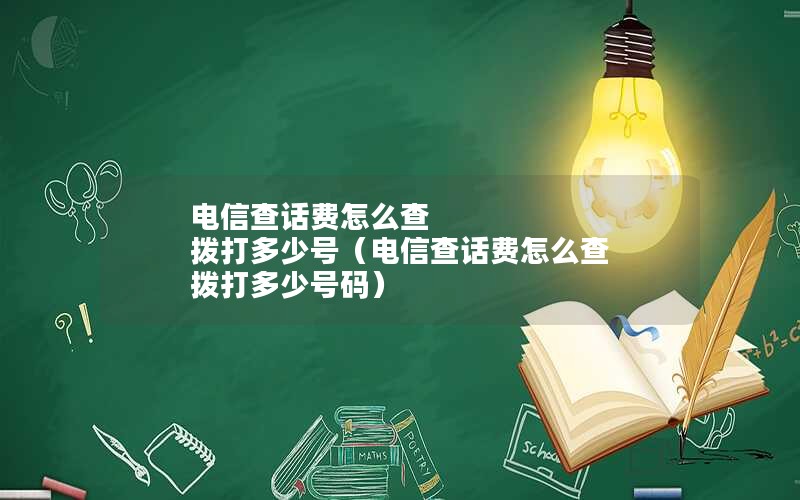 电信查话费怎么查 拨打多少号（电信查话费怎么查 拨打多少号码）