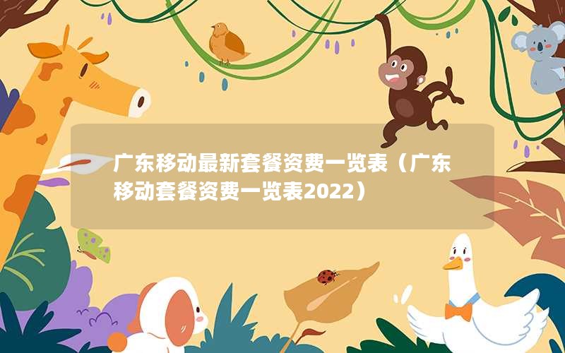 广东移动最新套餐资费一览表（广东移动套餐资费一览表2022）