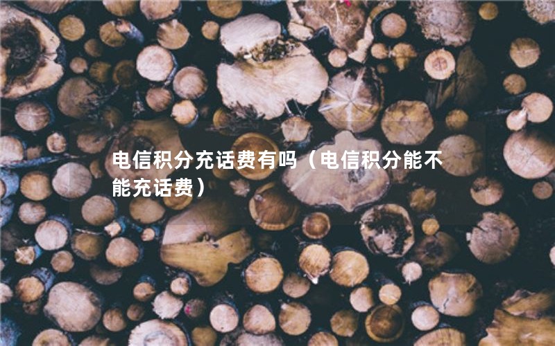 电信积分充话费有吗（电信积分能不能充话费）