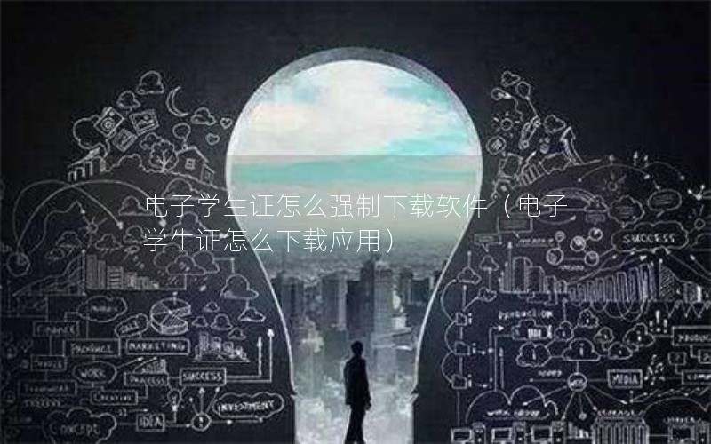 电子学生证怎么强制下载软件（电子学生证怎么下载应用）