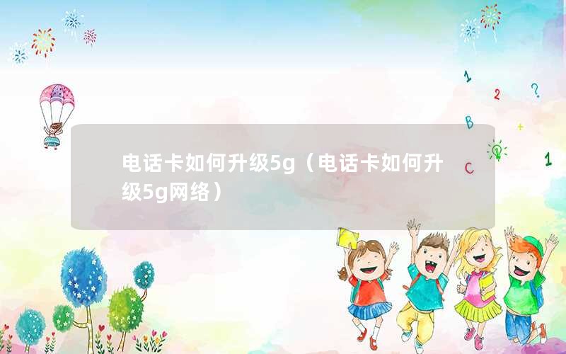 电话卡如何升级5g（电话卡如何升级5g网络）