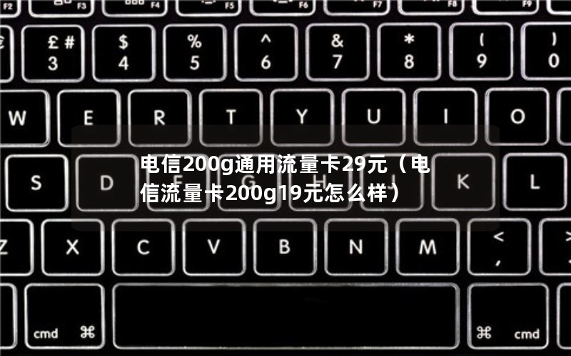 电信200g通用流量卡29元（电信流量卡200g19元怎么样）