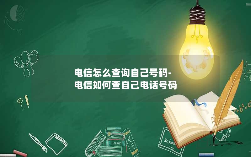 电信怎么查询自己号码-电信如何查自己电话号码