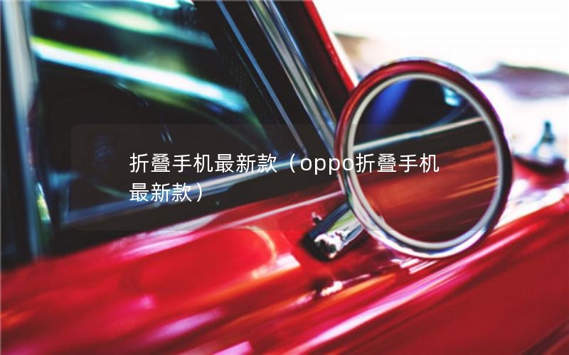 折叠手机最新款（oppo折叠手机最新款）