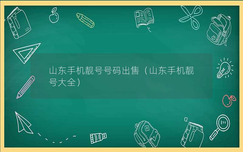 山东手机靓号号码出售（山东手机靓号大全）