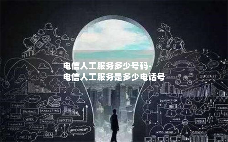 电信人工服务多少号码-电信人工服务是多少电话号