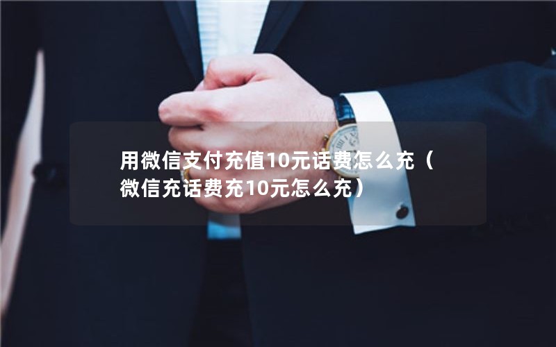 用微信支付充值10元话费怎么充（微信充话费充10元怎么充）