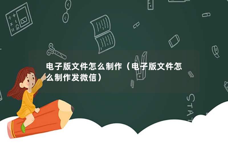 电子版文件怎么制作（电子版文件怎么制作发微信）