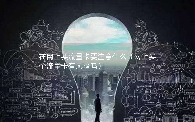 在网上买流量卡要注意什么（网上买个流量卡有风险吗）