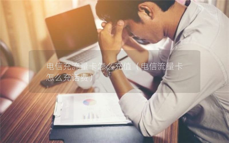 电信充流量卡怎么充值（电信流量卡怎么充话费）