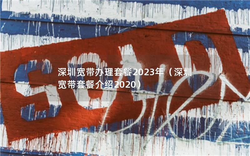 深圳宽带办理套餐2023年（深圳宽带套餐介绍2020）