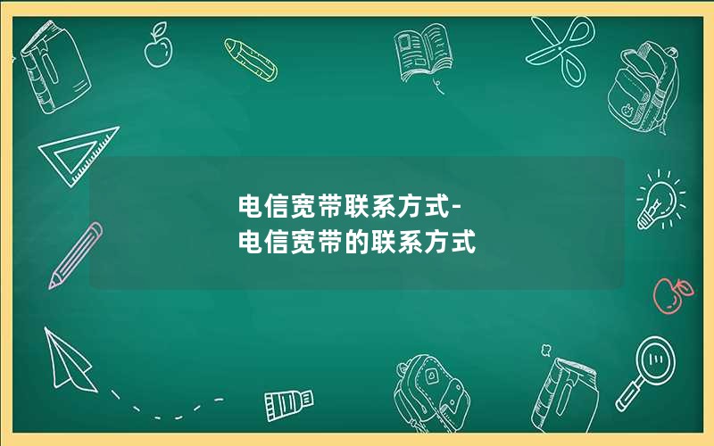 电信宽带联系方式-电信宽带的联系方式