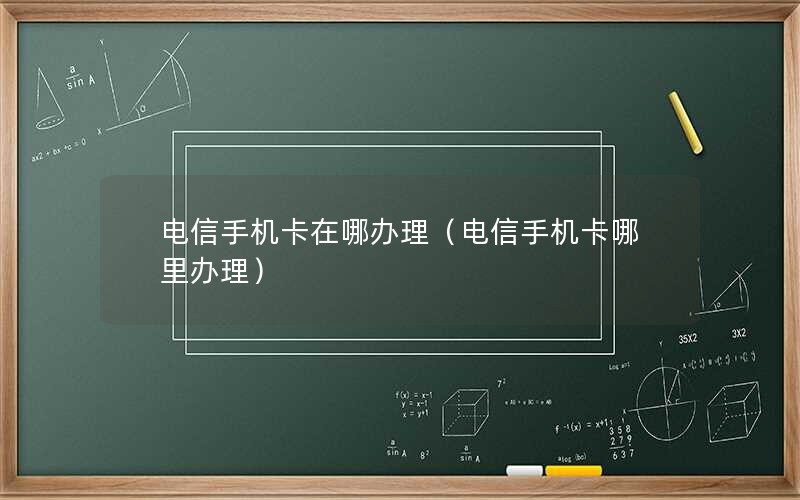 电信手机卡在哪办理（电信手机卡哪里办理）