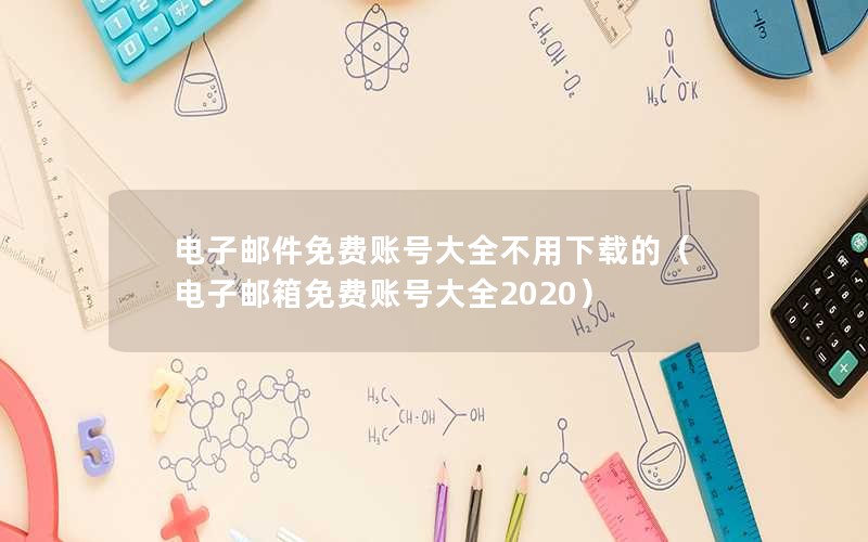 电子邮件免费账号大全不用下载的（电子邮箱免费账号大全2020）