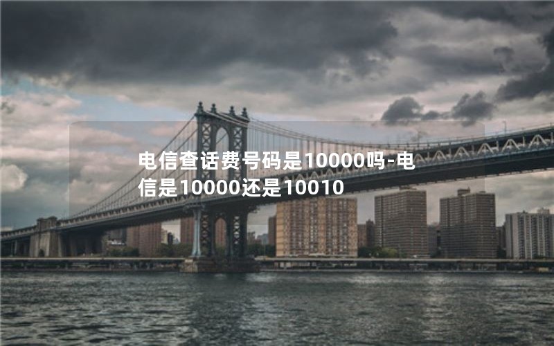 电信查话费号码是10000吗-电信是10000还是10010