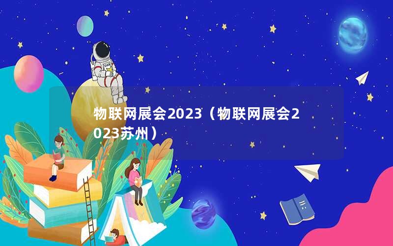 物联网展会2023（物联网展会2023苏州）