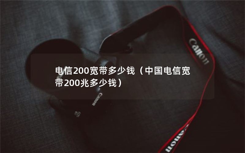 电信200宽带多少钱（中国电信宽带200兆多少钱）