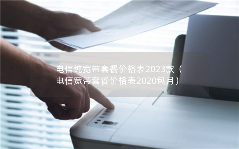 电信纯宽带套餐价格表2023款（电信宽带套餐价格表2020包月）