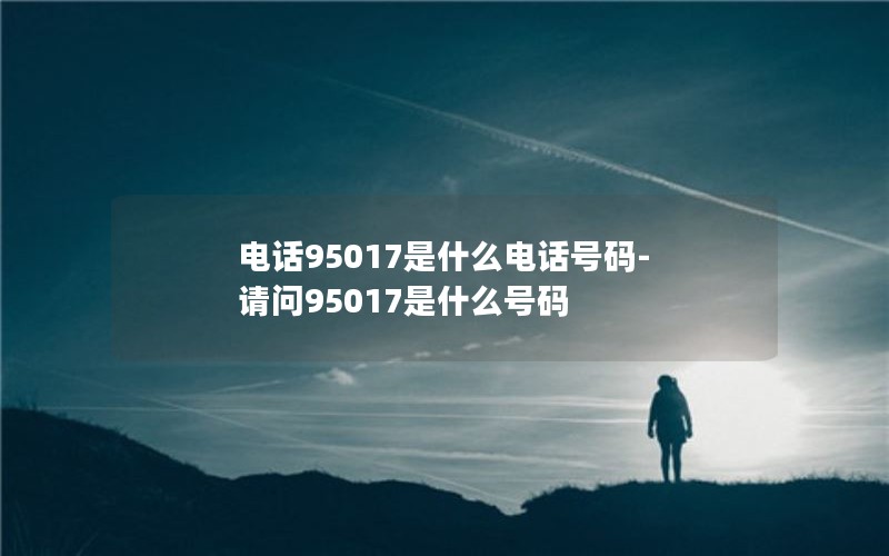 电话95017是什么电话号码-请问95017是什么号码