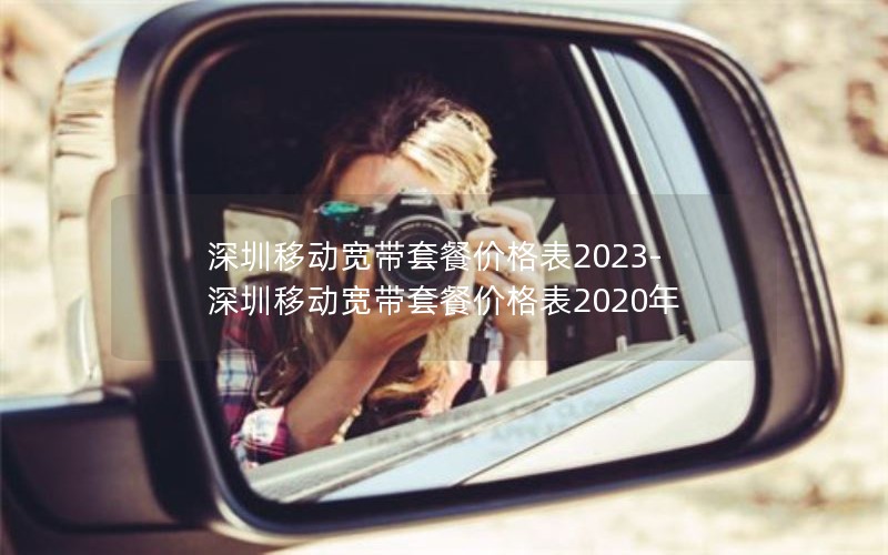 深圳移动宽带套餐价格表2023-深圳移动宽带套餐价格表2020年