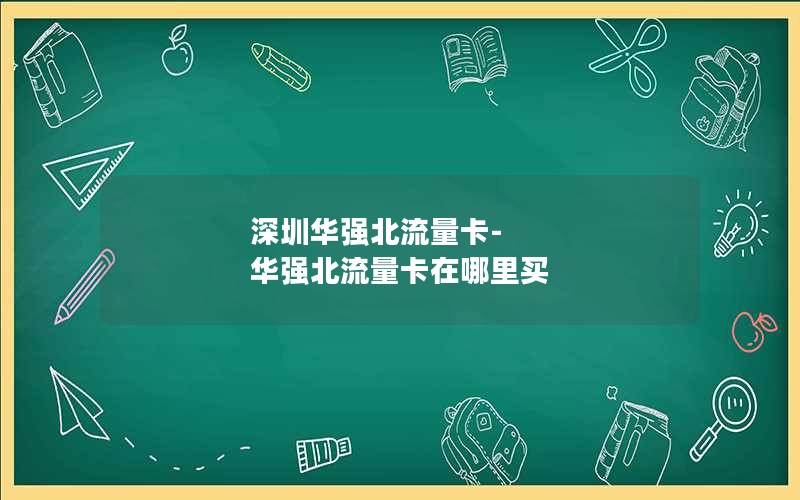 深圳华强北流量卡-华强北流量卡在哪里买