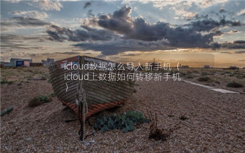 icloud数据怎么导入新手机（icloud上数据如何转移新手机）