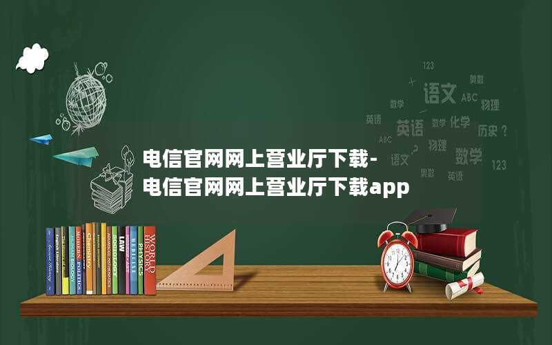 电信官网网上营业厅下载-电信官网网上营业厅下载app