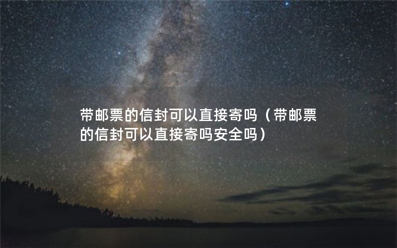 带邮票的信封可以直接寄吗（带邮票的信封可以直接寄吗安全吗）