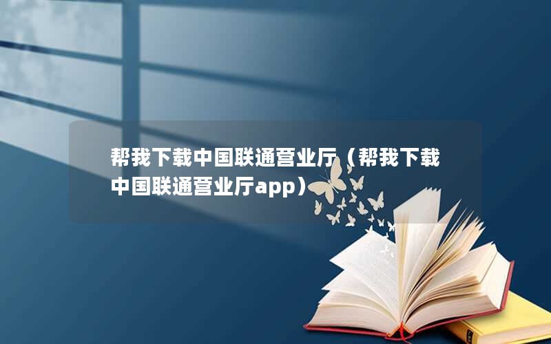 帮我下载中国联通营业厅（帮我下载中国联通营业厅app）