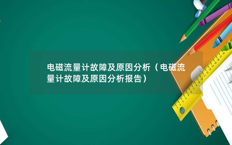 电磁流量计故障及原因分析（电磁流量计故障及原因分析报告）