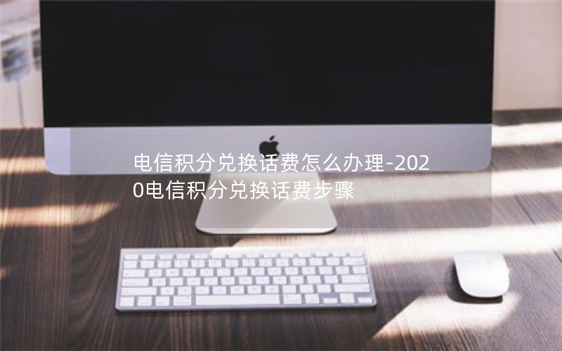 电信积分兑换话费怎么办理-2020电信积分兑换话费步骤