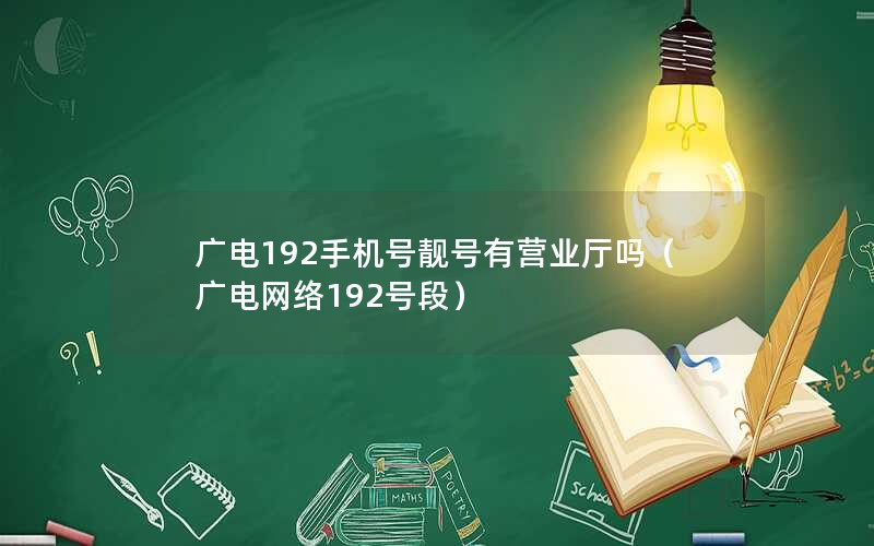 广电192手机号靓号有营业厅吗（广电网络192号段）