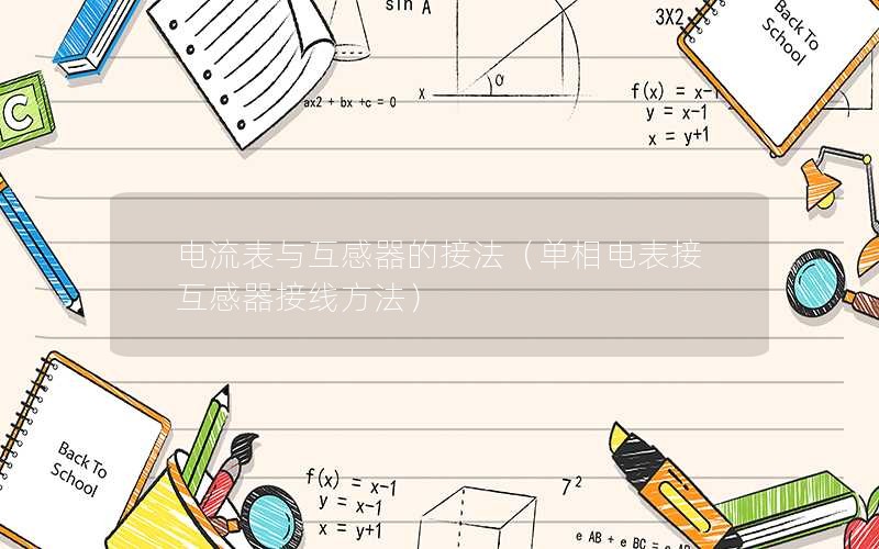 电流表与互感器的接法（单相电表接互感器接线方法）