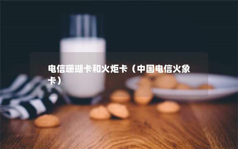 电信珊瑚卡和火炬卡（中国电信火象卡）